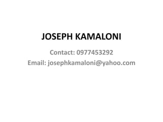 JOSEPH KAMALONI
Contact: 0977453292
Email: josephkamaloni@yahoo.com
 