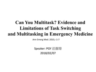 Can You Multitask? Evidence and
Limitations of Task Switching
and Multitasking in Emergency Medicine
Speaker: PGY 莊馥璟
2018/02/07
Ann Emerg Med. 2015;-:1-7
 