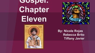 Gospel:
Chapter
Eleven
By: Nicole Rojas
Rebecca Brito
Tiffany Javier
 