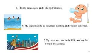 5. I like to eat cookies, and I like to drink milk.
• 6. My friend likes to go mountain-climbing and swim in the ocean.
7. My mom was born in the U.S., and my dad
born in Switzerland.
14
 