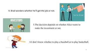 4. Brad wonders whether he’ll get the job or not.
5.The decision depends on whether Alice wants to
make the investment or not.
6.I don’t know whether to play a baseball or to play basketball.
42
 