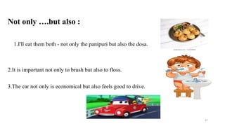 Not only ….but also :
1.I'll eat them both - not only the panipuri but also the dosa.
2.It is important not only to brush but also to floss.
3.The car not only is economical but also feels good to drive.
47
 