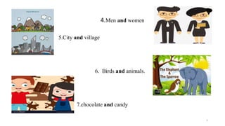 4.Men and women
5.City and village
6. Birds and animals.
7.chocolate and candy
5
 