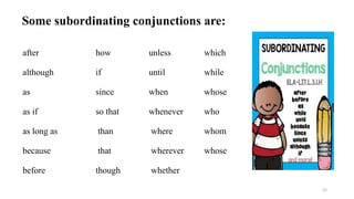 Some subordinating conjunctions are:
after how unless which
although if until while
as since when whose
as if so that whenever who
as long as than where whom
because that wherever whose
before though whether
52
 