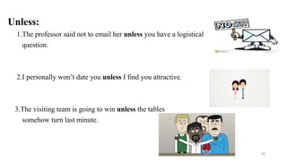 Unless:
1.The professor said not to email her unless you have a logistical
question.
2.I personally won’t date you unless I find you attractive.
3.The visiting team is going to win unless the tables
somehow turn last minute.
68
 