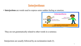 • Interjections are words used to express some sudden feeling or emotion.
They are not grammatically related to other words in a sentence.
Interjections are usually followed by an exclamation mark (!).
70
 