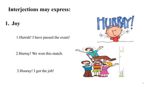 Interjections may express:
1. Joy
1.Hurrah! I have passed the exam!
2.Hurray! We won this match.
3.Hooray! I got the job!
71
 