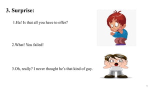 3. Surprise:
1.Ha! Is that all you have to offer?
2.What! You failed!
3.Oh, really? I never thought he’s that kind of guy.
73
 