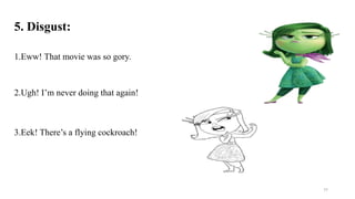 5. Disgust:
1.Eww! That movie was so gory.
2.Ugh! I’m never doing that again!
3.Eek! There’s a flying cockroach!
77
 