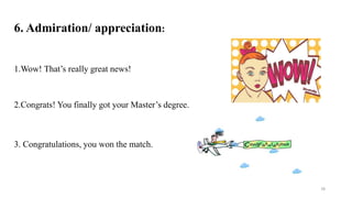6. Admiration/ appreciation:
1.Wow! That’s really great news!
2.Congrats! You finally got your Master’s degree.
3. Congratulations, you won the match.
78
 