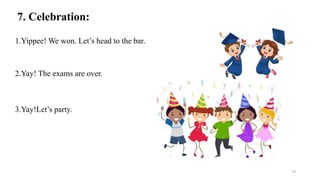 7. Celebration:
1.Yippee! We won. Let’s head to the bar.
2.Yay! The exams are over.
3.Yay!Let’s party.
79
 