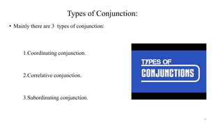 Types of Conjunction:
• Mainly there are 3 types of conjunction:
1.Coordinating conjunction.
2.Correlative conjunction.
3.Subordinating conjunction.
9
 