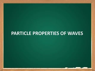 PARTICLE PROPERTIES OF WAVES
 