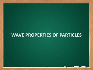 WAVE PROPERTIES OF PARTICLES
1
 