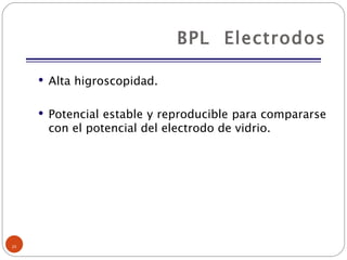 BPL  Electrodos Alta higroscopidad. Potencial estable y reproducible para compararse con el potencial del electrodo de vidrio. 