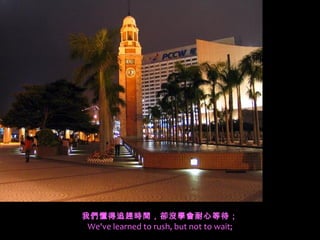 我們懂得追趕時間，卻沒學會耐心等待；
We've learned to rush, but not to wait;
 