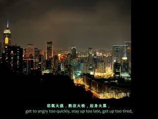 怒氣太盛，熬夜太晚，起身太累，
get to angry too quickly, stay up too late, get up too tired,
 