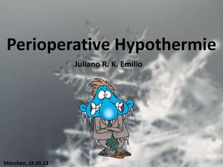 Perioperative Hypothermie
München, 18.09.13
Juliano R. K. Emilio
 