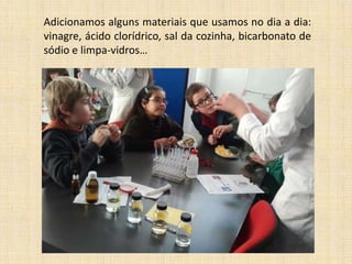 Adicionamos alguns materiais que usamos no dia a dia:
vinagre, ácido clorídrico, sal da cozinha, bicarbonato de
sódio e limpa-vidros…

 