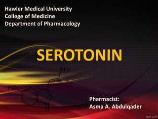 Hawler Medical University
College of Medicine
Department of Pharmacology
SEROTONIN
Pharmacist:
Asma A. Abdulqader
 