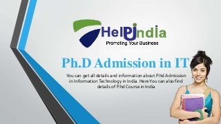 Ph.D Admission in IT
You can get all details and information about P.hd Admission
in InformationTechnology in India. HereYou can also find
details of P.hd Course in India
 