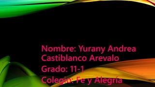 Nombre: Yurany Andrea
Castiblanco Arevalo
Grado: 11-1
Colegio: Fe y Alegría
 