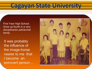 First Year High School;
Grew up fourth in a very
disciplinarian patriarchal
family
It was probably
the influence of
the image-horse
nearer to me that
I become an
extrovert person…
 