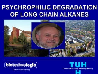 Technical biochemistry
TUHTechnical University Hamburg-Harburg
PSYCHROPHILIC DEGRADATIONPSYCHROPHILIC DEGRADATION
OF LONG CHAIN ALKANESOF LONG CHAIN ALKANES
 