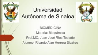 Universidad
Autónoma de Sinaloa
BIOMEDICINA
Materia: Bioquímica
Prof.MC. Juan José Ríos Tostado
Alumno: Ricardo Alan Herrera Sicairos
 