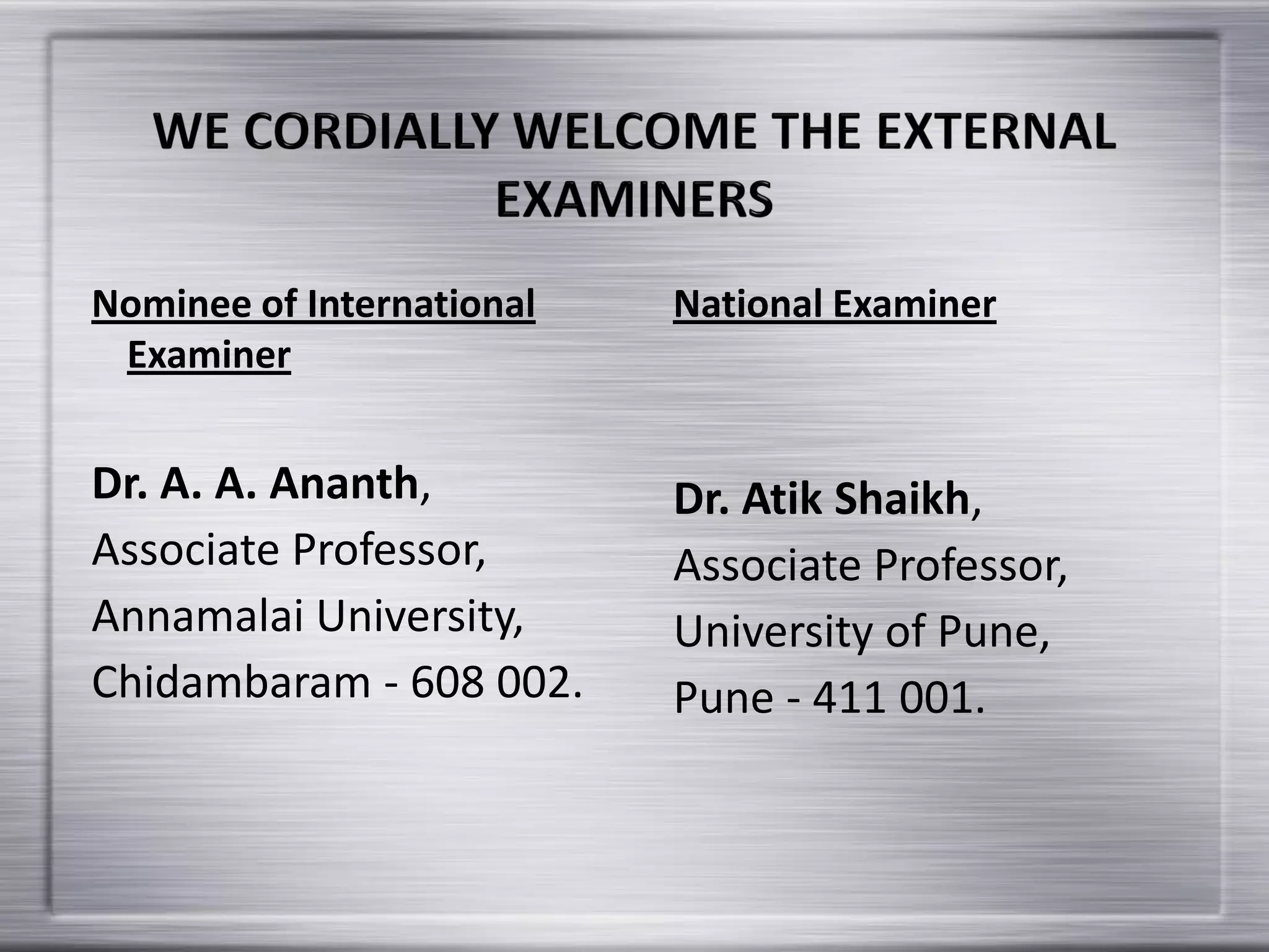 Nominee of International
Examiner
Dr. A. A. Ananth,
Associate Professor,
Annamalai University,
Chidambaram - 608 002.
National Examiner
Dr. Atik Shaikh,
Associate Professor,
University of Pune,
Pune - 411 001.
 