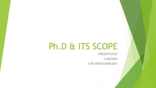 Ph.D & ITS SCOPE
PRESENTED BY
S.MOHANA
II PG BIOTECHNOLOGY
 