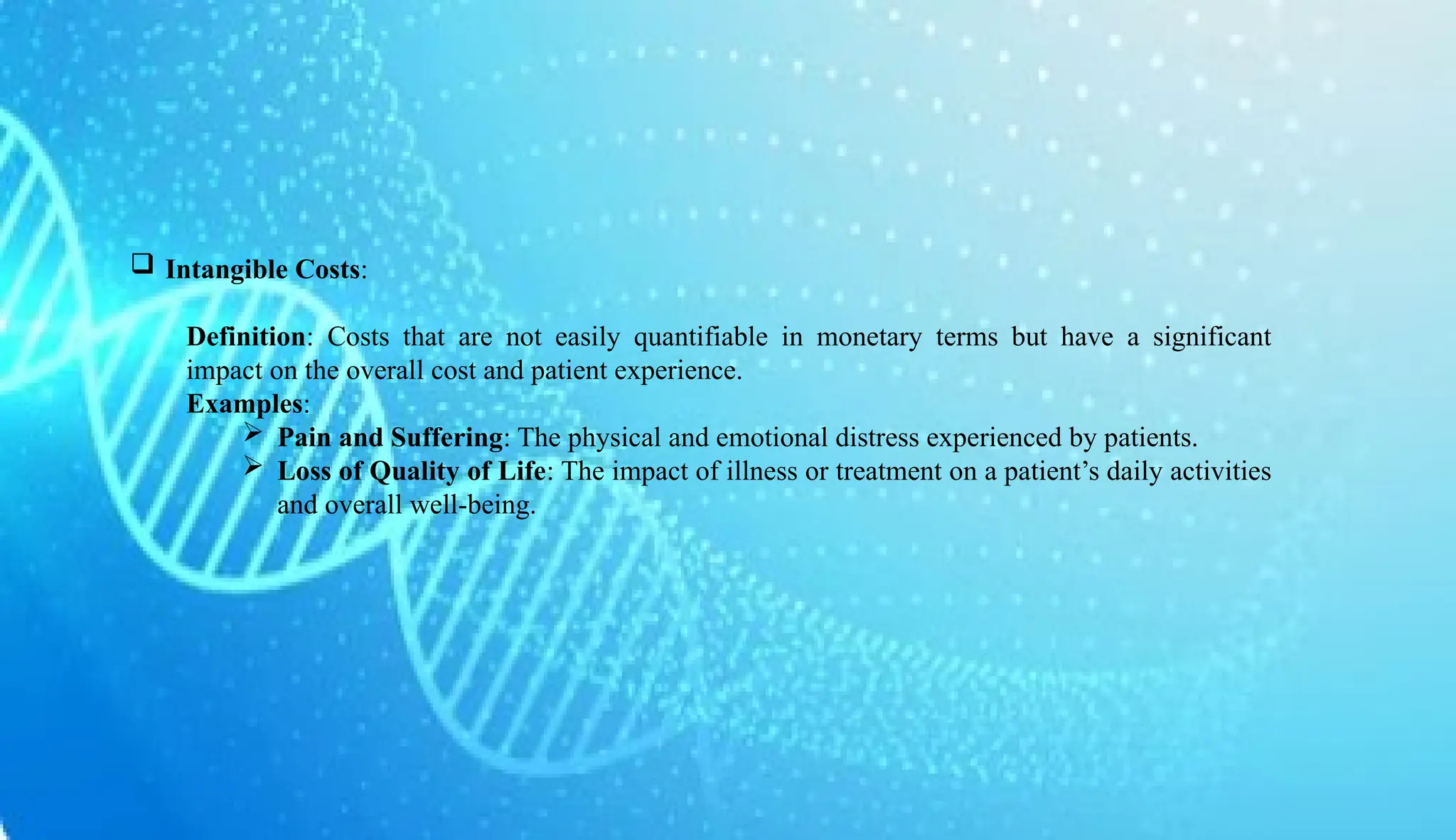 AUCoPS 4
 Intangible Costs:
Definition: Costs that are not easily quantifiable in monetary terms but have a significant
impact on the overall cost and patient experience.
Examples:
 Pain and Suffering: The physical and emotional distress experienced by patients.
 Loss of Quality of Life: The impact of illness or treatment on a patient’s daily activities
and overall well-being.
 