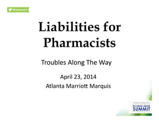 Liabilities for
Pharmacists
April	
  23,	
  2014	
  
Atlanta	
  Marrio2	
  Marquis	
  
Troubles	
  Along	
  The	
  Way	
  
 