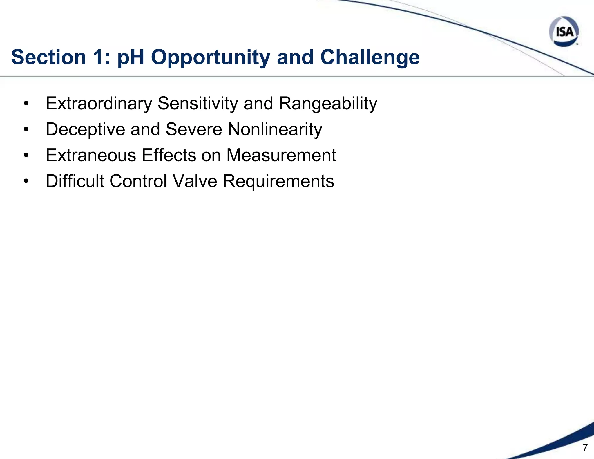 7Section 1: pH Opportunity and ChallengeExtraordinary Sensitivity and RangeabilityDeceptive and Severe NonlinearityExtraneous Effects on MeasurementDifficult Control Valve Requirements 