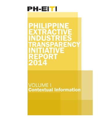 PHILIPPINE
EXTRACTIVE
INDUSTRIES
TRANSPARENCY
INITIATIVE
REPORT
22014
VOLUMEI
ContextualInformation
 
