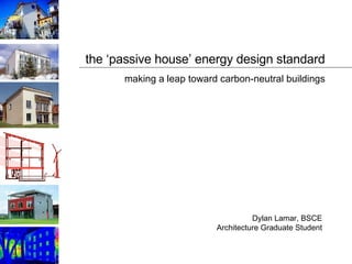 the ‘passive house’ energy design standard Dylan Lamar, BSCE Architecture Graduate Student making a leap toward carbon-neutral buildings 