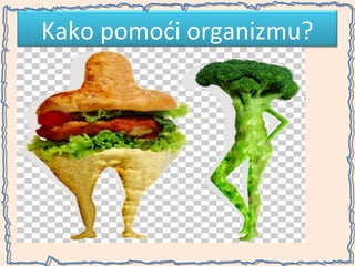Kako pomoći organizmu?
• Svakog dana piti bar litar vode
• Svakodnevne fizičke vežbe (ne preterano!)
• Vežbe disanja

•Pravilnija ishrana

 