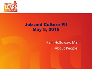 Presentation Title
Subhead Can Be Placed Here
Job and Culture Fit
May 5, 2016
Pam	
  Holloway,	
  MS	
  
About	
  People	
  
 
