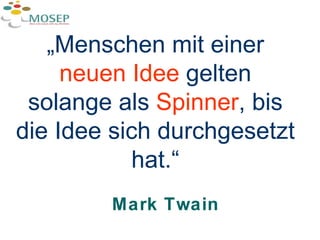 Mark Twain „ Menschen mit einer  neuen Idee  gelten solange als  Spinner , bis die Idee sich durchgesetzt hat.“ 
