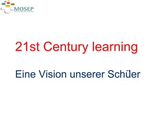 21st Century learning Eine Vision unserer Schüler 