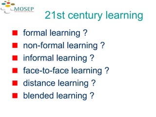 21st century learning formal learning ? non-formal learning ? informal learning ? face-to-face learning ? distance learning ? blended learning ? 