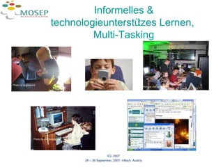Informelles & technologieunterstützes Lernen,  Multi-Tasking ICL 2007 26 – 28 September, 2007, Villach, Austria Photo by sugarpond Photo by sugarpond Photo by computeramey Photo by computeramey Photo by sugarpond 