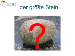 der größte Stein… ? 