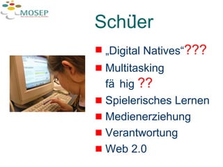 Schüler „ Digital Natives“ ??? Multitasking fähig  ?? Spielerisches Lernen Medienerziehung Verantwortung Web 2.0 