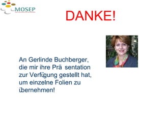 DANKE! An Gerlinde Buchberger, die mir ihre Präsentation zur Verfügung gestellt hat, um einzelne Folien zu übernehmen! 