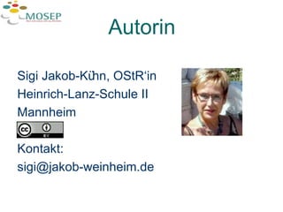 Autorin Sigi Jakob-Kühn, OStR‘in Heinrich-Lanz-Schule II Mannheim Kontakt:  [email_address] 