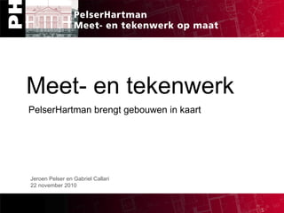 Jeroen Pelser en Gabriel Callari 22 november 2010 Meet- en tekenwerk PelserHartman brengt gebouwen in kaart 