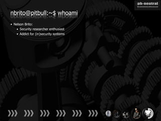 nbrito@pitbull:~$ whoami
• Nelson Brito:
   • Security researcher enthusiast
   • Addict for (in)security systems
 
