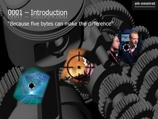 0001 – Introduction
“Because five bytes can make the difference”
 