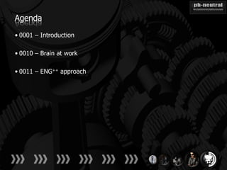 Agenda

• 0001 – Introduction

• 0010 – Brain at work

• 0011 – ENG++ approach
 